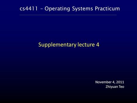 Cs4411 – Operating Systems Practicum November 4, 2011 Zhiyuan Teo Supplementary lecture 4.