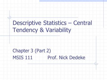 Descriptive Statistics – Central Tendency & Variability Chapter 3 (Part 2) MSIS 111 Prof. Nick Dedeke.