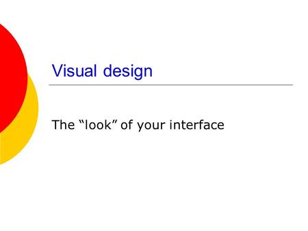 Visual design The “look” of your interface. Your Screen?