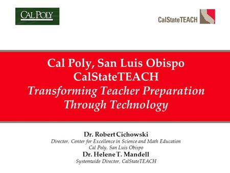 Cal Poly, San Luis Obispo CalStateTEACH Transforming Teacher Preparation Through Technology Dr. Robert Cichowski Director, Center for Excellence in Science.
