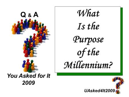 UAsked4It2009 Q & A You Asked for It 2009 What Is the Purpose of the Millennium?