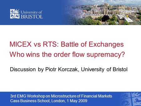 MICEX vs RTS: Battle of Exchanges Who wins the order flow supremacy? Discussion by Piotr Korczak, University of Bristol 3rd EMG Workshop on Microstructure.
