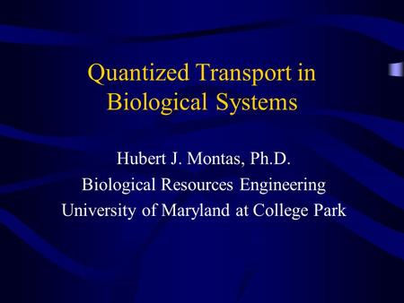Quantized Transport in Biological Systems Hubert J. Montas, Ph.D. Biological Resources Engineering University of Maryland at College Park.