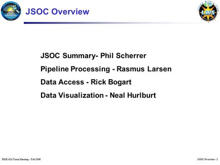 JSOC Overview - 1HMI/AIA Team Meeting – Feb 2006 JSOC Summary- Phil Scherrer Pipeline Processing - Rasmus Larsen Data Access - Rick Bogart Data Visualization.