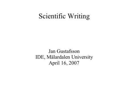 Scientific Writing Jan Gustafsson IDE, Mälardalen University April 16, 2007.