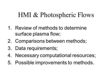 HMI & Photospheric Flows 1.Review of methods to determine surface plasma flow; 2.Comparisons between methods; 3.Data requirements; 4.Necessary computational.