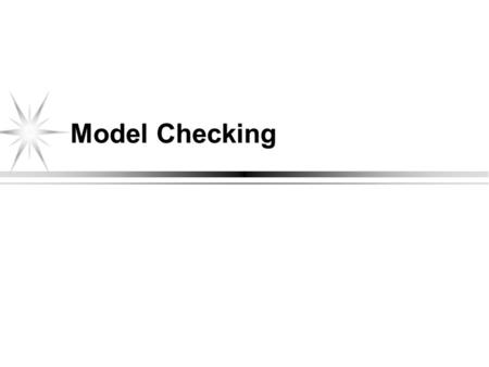 Model Checking. Used in studying behaviors of reactive systems Typically involves three steps: Create a finite state model (FSM) of the system design.