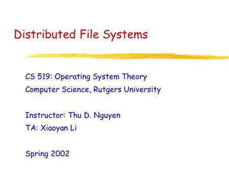 Distributed File Systems CS 519: Operating System Theory Computer Science, Rutgers University Instructor: Thu D. Nguyen TA: Xiaoyan Li Spring 2002.