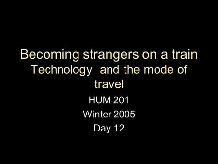 Becoming strangers on a train Technology and the mode of travel HUM 201 Winter 2005 Day 12.