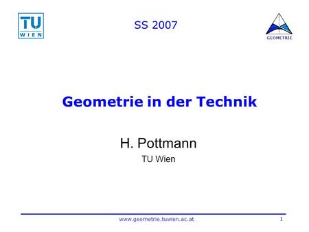 1 www.geometrie.tuwien.ac.at GEOMETRIE Geometrie in der Technik H. Pottmann TU Wien SS 2007.
