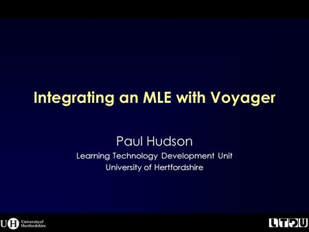 Integrating an MLE with Voyager Paul Hudson Learning Technology Development Unit University of Hertfordshire.