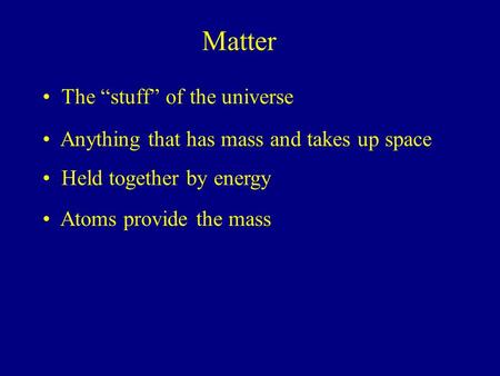 Matter The “stuff” of the universe Anything that has mass and takes up space Held together by energy Atoms provide the mass.