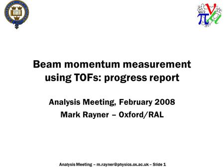 Analysis Meeting – – Slide 1 Beam momentum measurement using TOFs: progress report Analysis Meeting, February 2008 Mark Rayner.