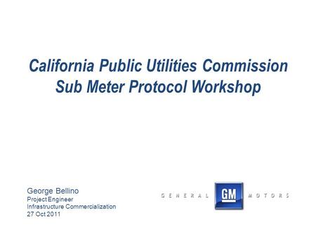 California Public Utilities Commission Sub Meter Protocol Workshop George Bellino Project Engineer Infrastructure Commercialization 27 Oct 2011.