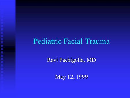 Pediatric Facial Trauma Ravi Pachigolla, MD May 12, 1999.