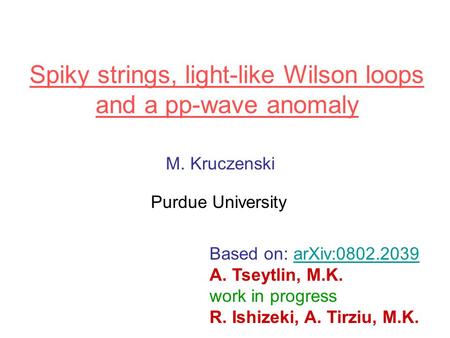 Spiky strings, light-like Wilson loops and a pp-wave anomaly M. Kruczenski Purdue University Based on: arXiv:0802.2039arXiv:0802.2039 A. Tseytlin, M.K.