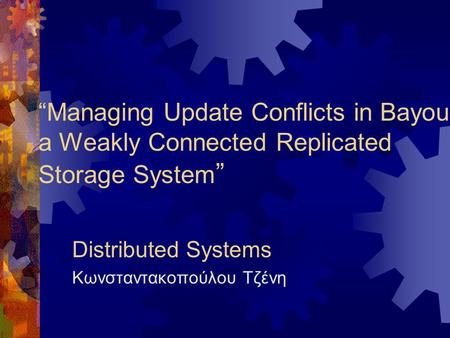 “Managing Update Conflicts in Bayou, a Weakly Connected Replicated Storage System ” Distributed Systems Κωνσταντακοπούλου Τζένη.