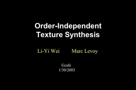 Order-Independent Texture Synthesis Li-Yi Wei Marc Levoy Gcafe 1/30/2003.