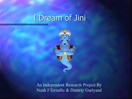 I Dream of Jini An Independent Research Project By Noah J Ternullo & Dmitriy Gurlyand.