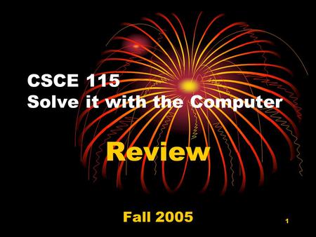1 CSCE 115 Solve it with the Computer Review Fall 2005.