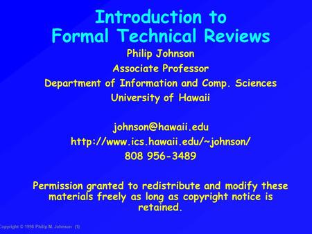 Copyright © 1998 Philip M. Johnson (1)‏ Introduction to Formal Technical Reviews Philip Johnson Associate Professor Department of Information and Comp.
