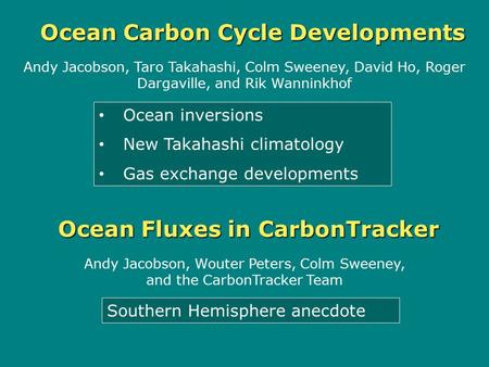 Ocean Fluxes in CarbonTracker Andy Jacobson, Taro Takahashi, Colm Sweeney, David Ho, Roger Dargaville, and Rik Wanninkhof Andy Jacobson, Wouter Peters,