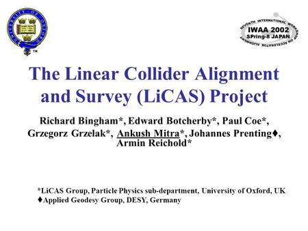 The Linear Collider Alignment and Survey (LiCAS) Project Richard Bingham*, Edward Botcherby*, Paul Coe*, Grzegorz Grzelak*, Ankush Mitra*, Johannes Prenting.