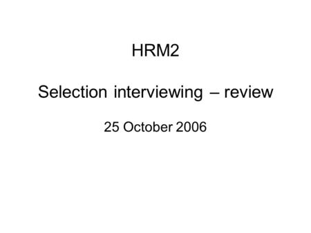HRM2 Selection interviewing – review 25 October 2006.