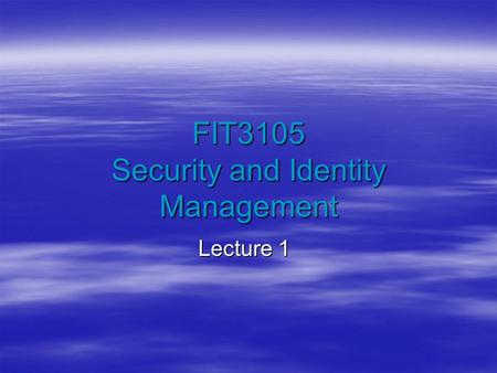FIT3105 Security and Identity Management Lecture 1.