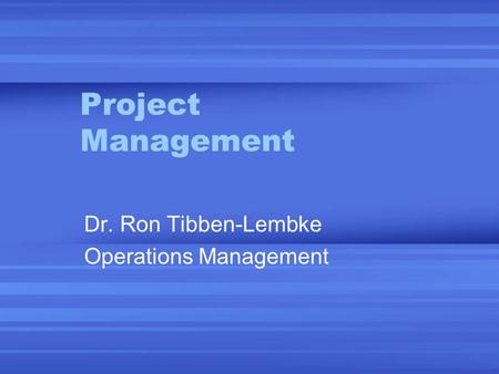 Project Management Dr. Ron Tibben-Lembke Operations Management.