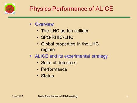 June 20051 Physics Performance of ALICE Overview The LHC as Ion collider SPS-RHIC-LHC Global properties in the LHC regime ALICE and its experimental strategy.