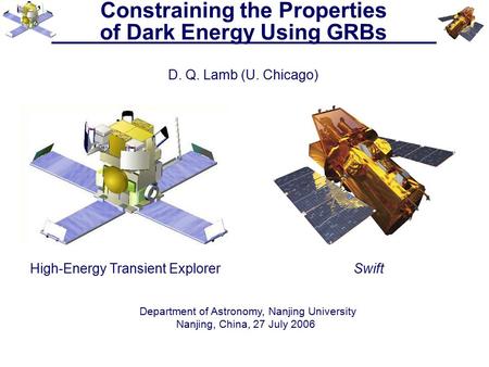 Constraining the Properties of Dark Energy Using GRBs D. Q. Lamb (U. Chicago) High-Energy Transient ExplorerSwift Department of Astronomy, Nanjing University.
