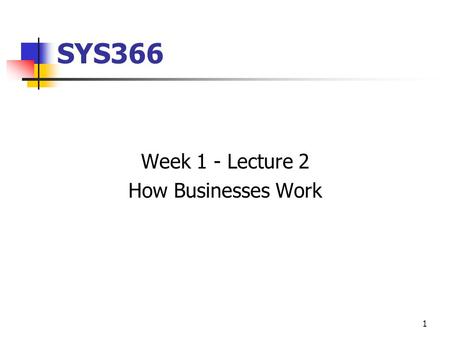 1 SYS366 Week 1 - Lecture 2 How Businesses Work. 2 Today How Businesses Work What is a System Types of Systems The Role of the Systems Analyst The Programmer/Analyst.