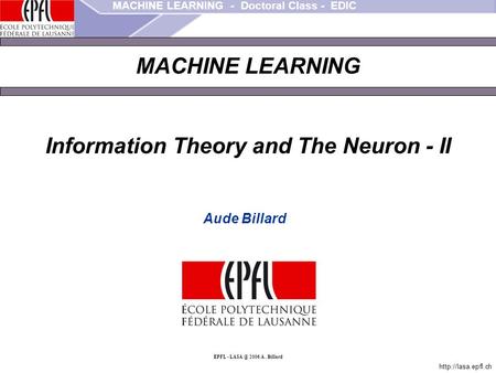 MACHINE LEARNING - Doctoral Class - EDIC  EPFL - 2006 A.. Billard MACHINE LEARNING Information Theory and The Neuron - II Aude.