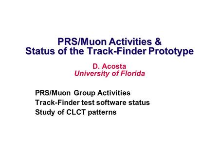 PRS/Muon Activities & Status of the Track-Finder Prototype D. Acosta University of Florida PRS/Muon Group Activities Track-Finder test software status.