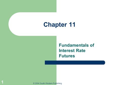 © 2004 South-Western Publishing 1 Chapter 11 Fundamentals of Interest Rate Futures.
