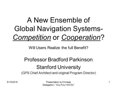 Presentation to Chinese Delegation - Any Four Will Do 1 A New Ensemble of Global Navigation Systems- Competition or Cooperation? Will Users Realize the.