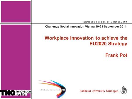 1 Workplace Innovation to achieve the EU2020 Strategy Frank Pot Challenge Social Innovation Vienna 19-21 September 2011.