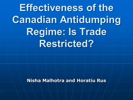 Effectiveness of the Canadian Antidumping Regime: Is Trade Restricted? Nisha Malhotra and Horatiu Rus.