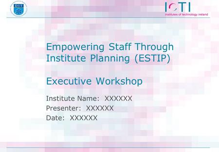 Empowering Staff Through Institute Planning (ESTIP) Executive Workshop Institute Name: XXXXXX Presenter: XXXXXX Date: XXXXXX.