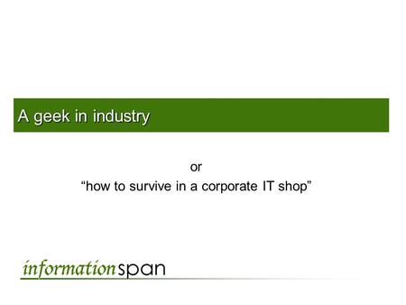 A geek in industry or “how to survive in a corporate IT shop”