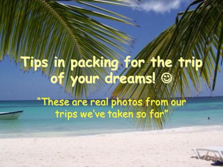 Tips in packing for the trip of your dreams! Tips in packing for the trip of your dreams! “These are real photos from our trips we’ve taken so far”