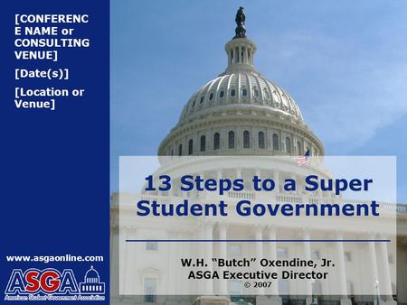[CONFERENC E NAME or CONSULTING VENUE] [Date(s)] [Location or Venue] www.asgaonline.com 13 Steps to a Super Student Government W.H. “Butch” Oxendine, Jr.