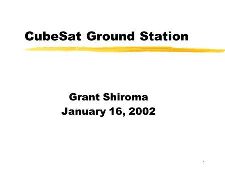 1 CubeSat Ground Station Grant Shiroma January 16, 2002.