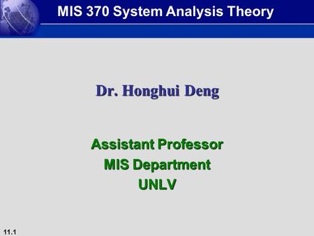 11.1 Dr. Honghui Deng Assistant Professor MIS Department UNLV MIS 370 System Analysis Theory.