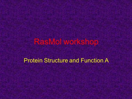 RasMol workshop Protein Structure and Function A.