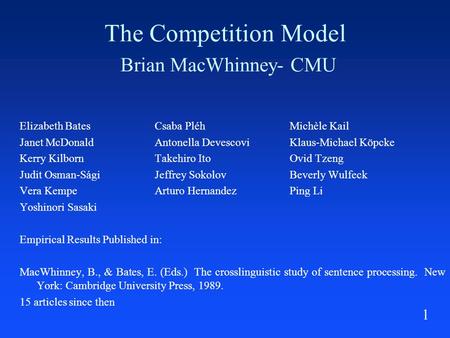 1 The Competition Model Brian MacWhinney- CMU Elizabeth BatesCsaba PléhMichèle Kail Janet McDonaldAntonella DevescoviKlaus-Michael Köpcke Kerry KilbornTakehiro.