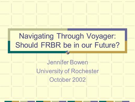 Navigating Through Voyager: Should FRBR be in our Future? Jennifer Bowen University of Rochester October 2002.