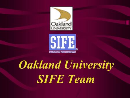Oakland University SIFE Team Mission We use innovative techniques to teach business skills to economically disadvantaged teens throughout the world to.