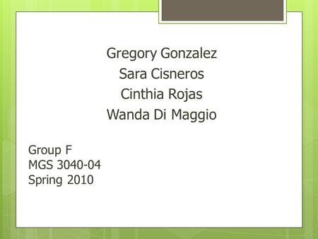Group F MGS 3040-04 Spring 2010 Gregory Gonzalez Sara Cisneros Cinthia Rojas Wanda Di Maggio.